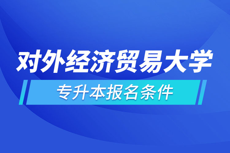 對(duì)外經(jīng)濟(jì)貿(mào)易大學(xué)網(wǎng)絡(luò)教育專升本報(bào)名條件？