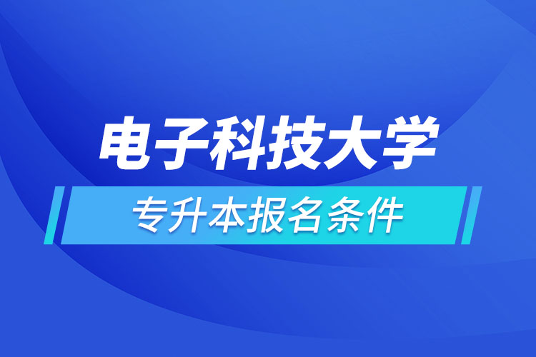 電子科技大學(xué)網(wǎng)絡(luò)教育專(zhuān)升本需要什么條件