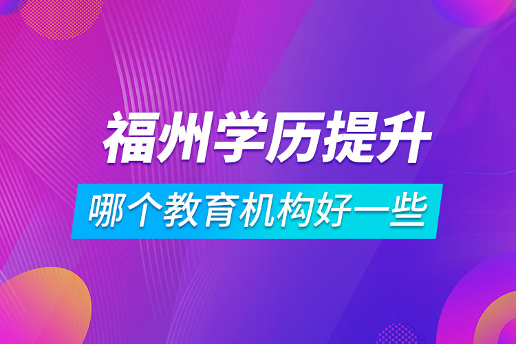 福州學歷提升哪個教育機構好一些