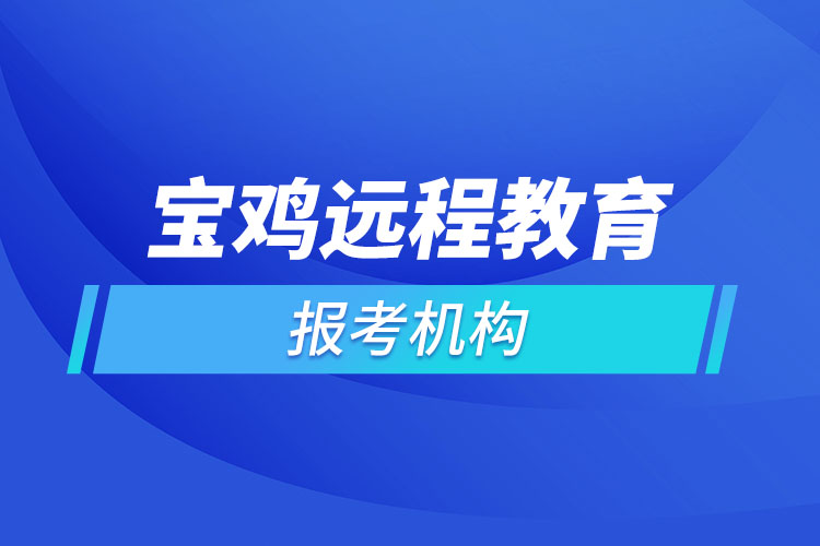 寶雞遠(yuǎn)程教育報(bào)名點(diǎn)哪個(gè)靠譜？