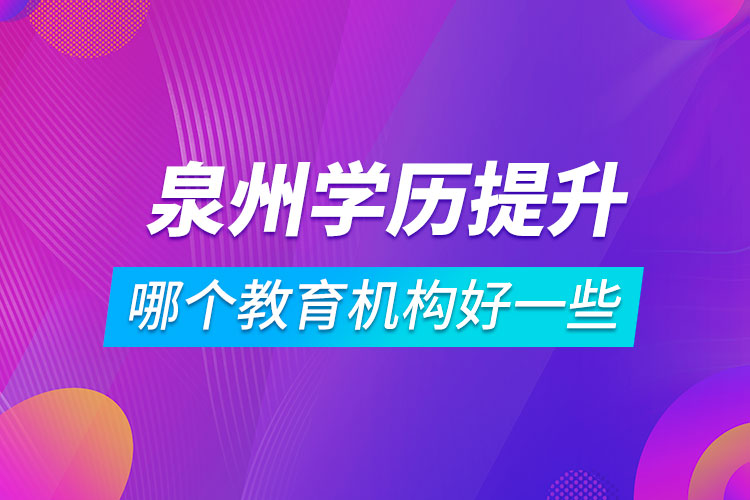 泉州學(xué)歷提升哪個(gè)教育機(jī)構(gòu)好一些