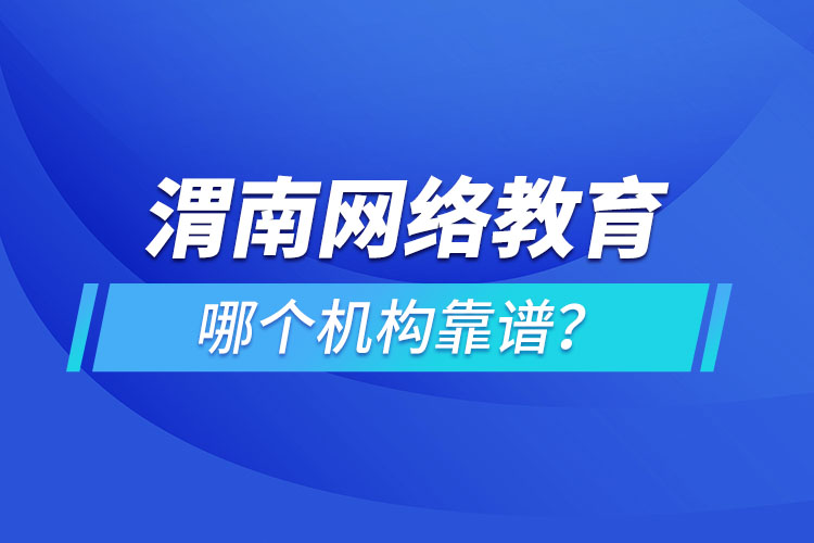 渭南網(wǎng)絡(luò)教育哪個(gè)機(jī)構(gòu)靠譜？