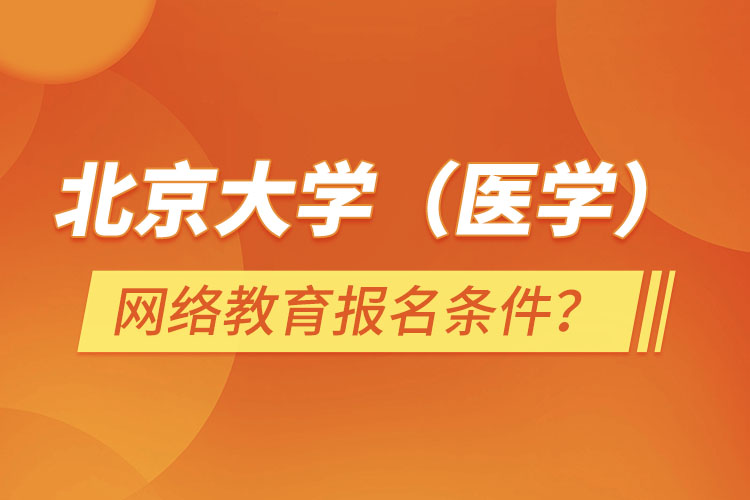 北京大學（醫(yī)學）網(wǎng)絡(luò)教育報名需要什么條件？