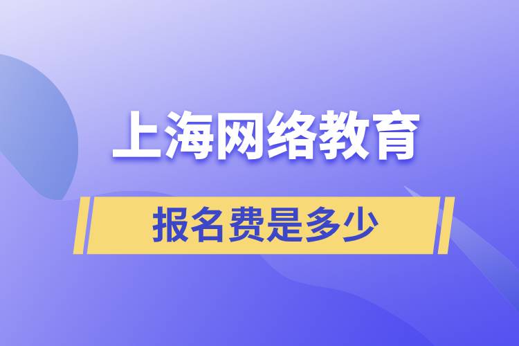 上海網(wǎng)絡(luò)教育報名費是多少