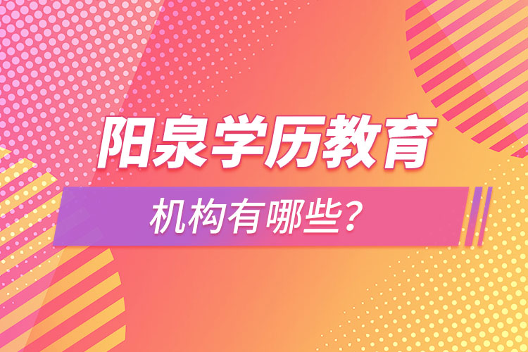 陽泉學(xué)歷教育機構(gòu)有哪些？