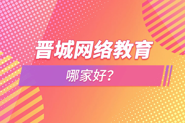 晉城網(wǎng)絡(luò)教育哪家好？