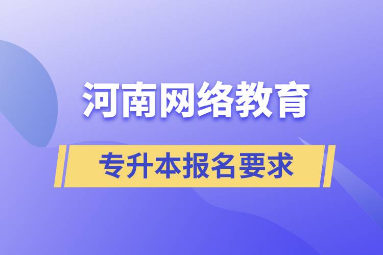 河南網(wǎng)絡(luò)教育專升本報名要求有什么規(guī)定