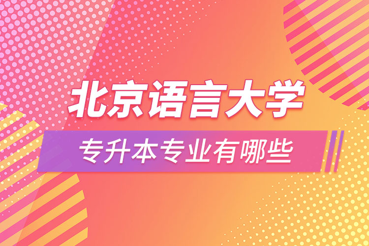 北京語言大學(xué)專升本專業(yè)有哪些？