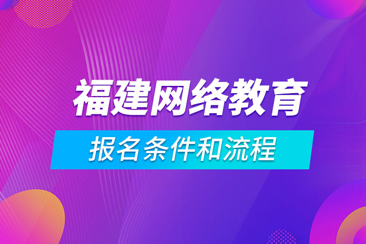 福建網(wǎng)絡(luò)教育報(bào)名條件和流程