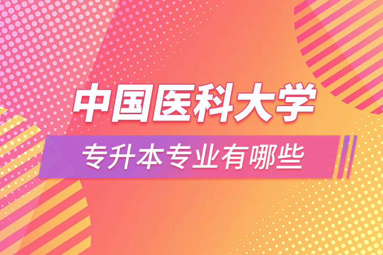 中國(guó)醫(yī)科大學(xué)專升本有哪些專業(yè)？