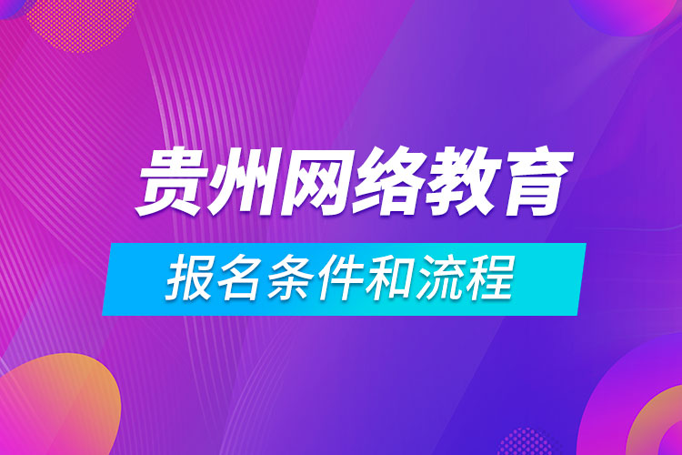 貴州網(wǎng)絡(luò)教育報名條件和流程