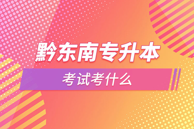 黔東南專升本需要考什么？