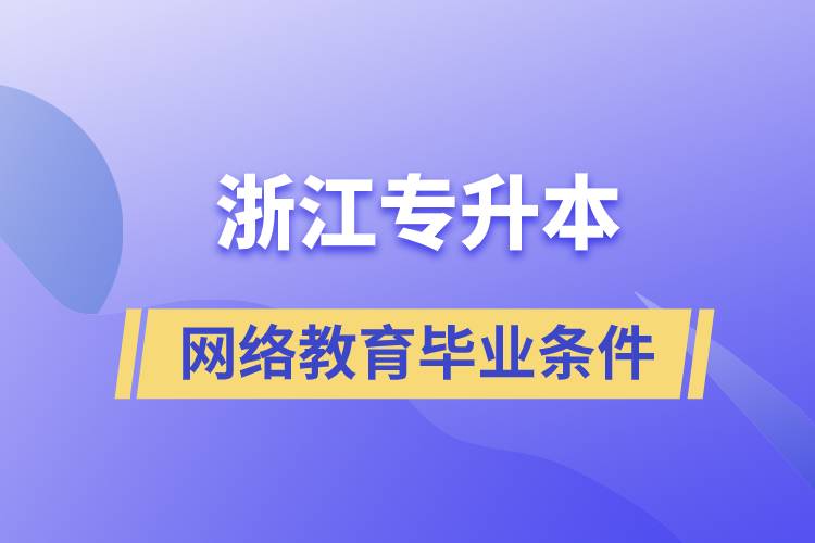 浙江專升本網(wǎng)絡教育畢業(yè)條件是什么