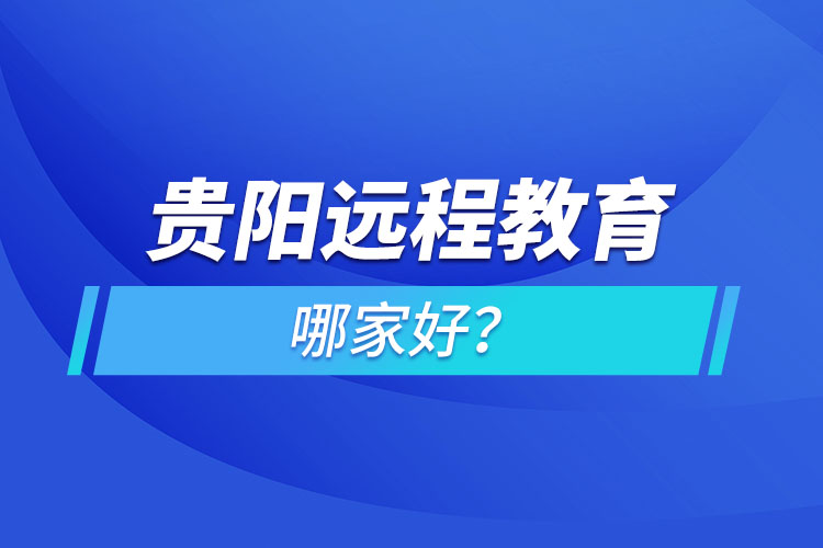 貴陽(yáng)遠(yuǎn)程教育機(jī)構(gòu)哪家好？