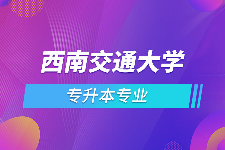 西南交通大學(xué)專升本有哪些專業(yè)？