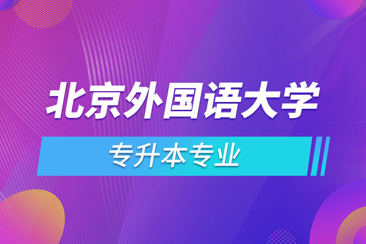 北京外國(guó)語(yǔ)大學(xué)專升本專業(yè)有哪些？