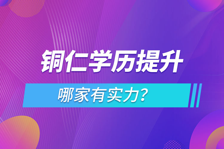 銅仁學(xué)歷提升哪家實(shí)力強(qiáng)？