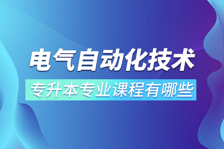 電氣自動化技術(shù)專升本專業(yè)課程有哪些？