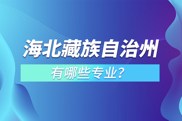 海北藏族自治州專升本有哪些專業(yè)可以選擇？