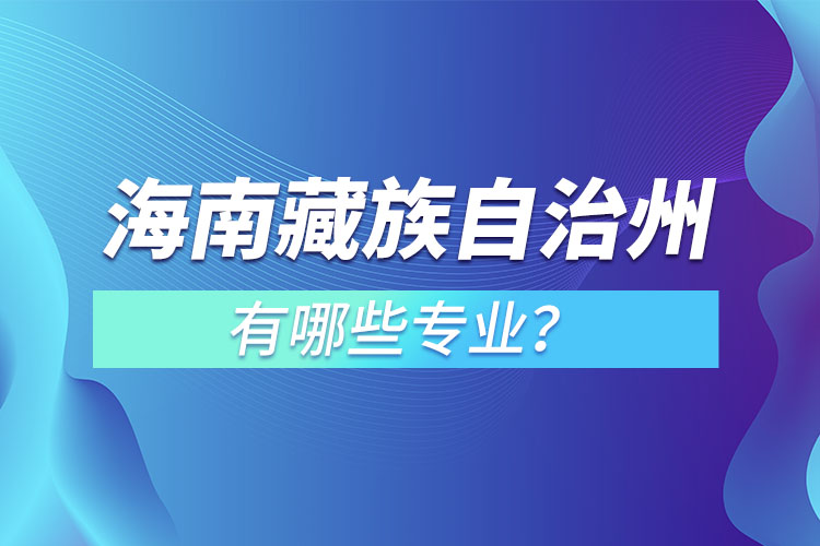 海南藏族自治州專升本有哪些專業(yè)可以選擇？