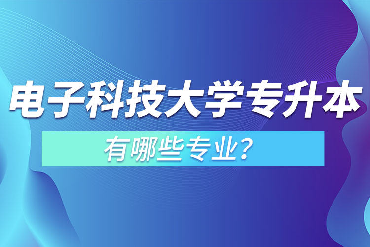 電子科技大學(xué)專升本有哪些專業(yè)？