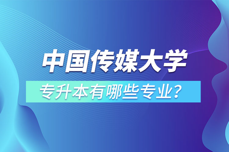 中國(guó)傳媒大學(xué)專升本有哪些專業(yè)？