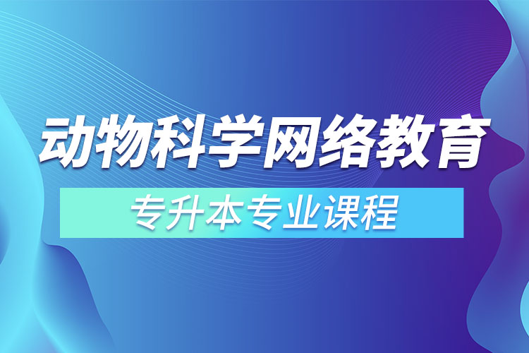 動(dòng)物科學(xué)網(wǎng)絡(luò)教育專升本專業(yè)課程有哪些？