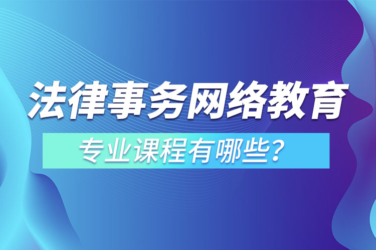 法律事務(wù)網(wǎng)絡(luò)教育專業(yè)課程有哪些？