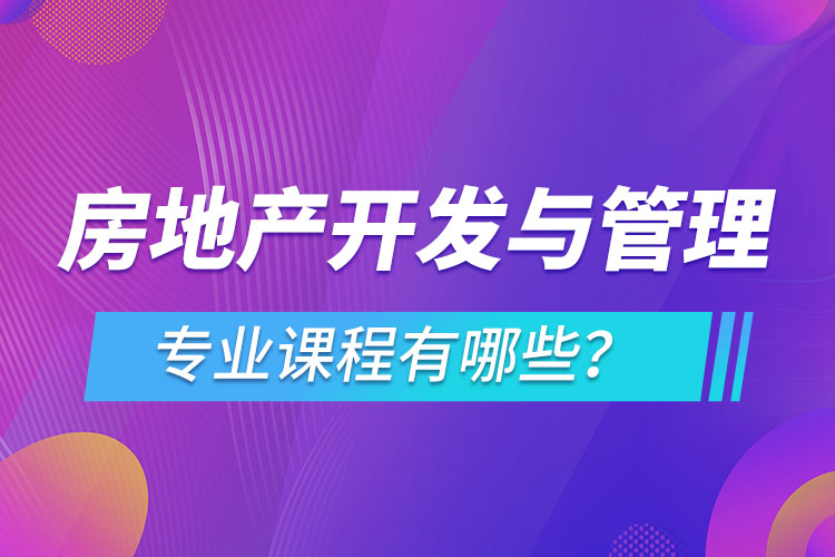 房地產(chǎn)開發(fā)與管理網(wǎng)絡(luò)教育專業(yè)課程有哪些？