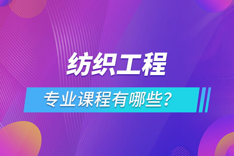 紡織工程網(wǎng)絡(luò)教育專(zhuān)業(yè)課程有哪些？