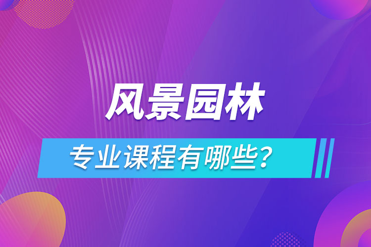 風景園林網絡教育專業(yè)課程有哪些？