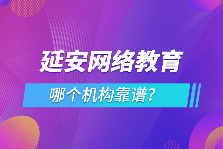 延安網(wǎng)絡(luò)教育哪個(gè)機(jī)構(gòu)靠譜？