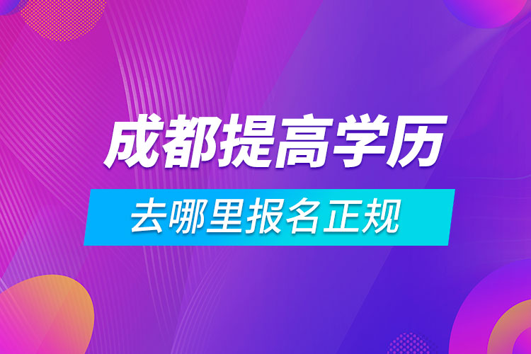 成都提高學歷去哪里報名正規(guī)