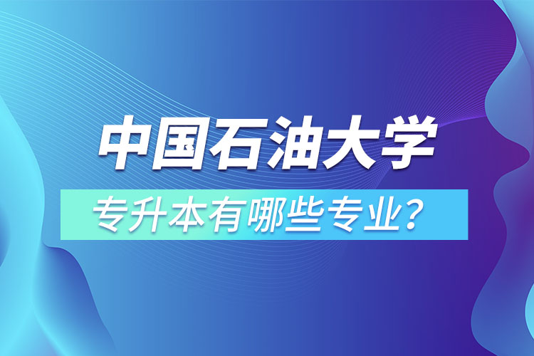 中國石油大學(xué)（華東）專升本有哪些專業(yè)？