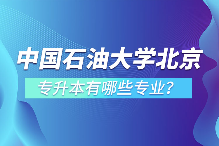 中國(guó)石油大學(xué)(北京)專升本有哪些專業(yè)？