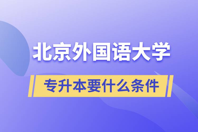 北京外國(guó)語(yǔ)大學(xué)專升本要什么條件？