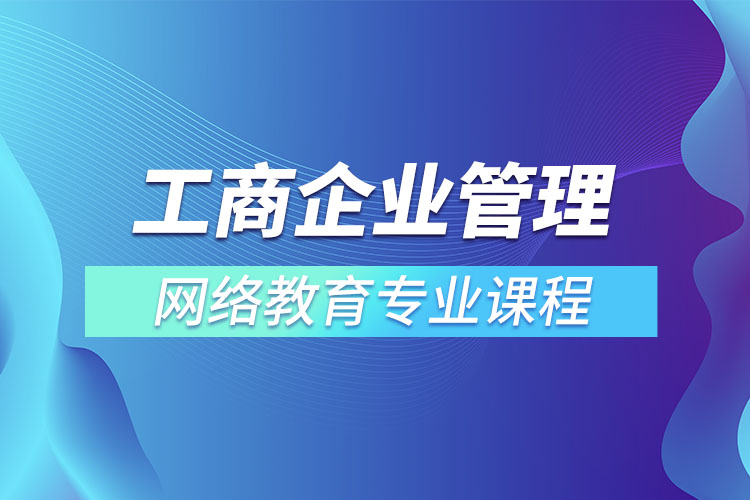 工商企業(yè)管理網(wǎng)絡教育專業(yè)課程有哪些？