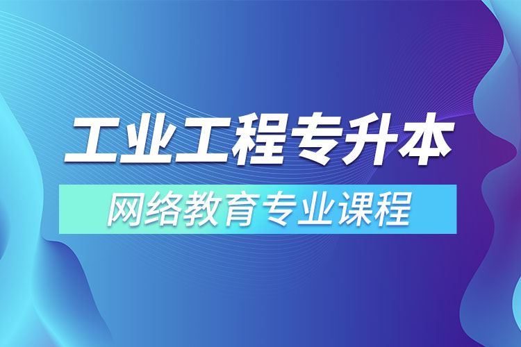 ?工業(yè)工程專升本專業(yè)課程有哪些？