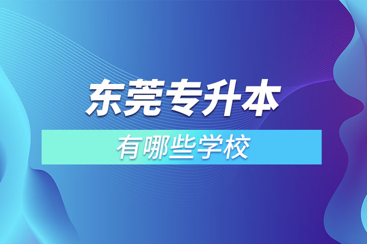 東莞專升本可以報(bào)考的學(xué)校有哪些？