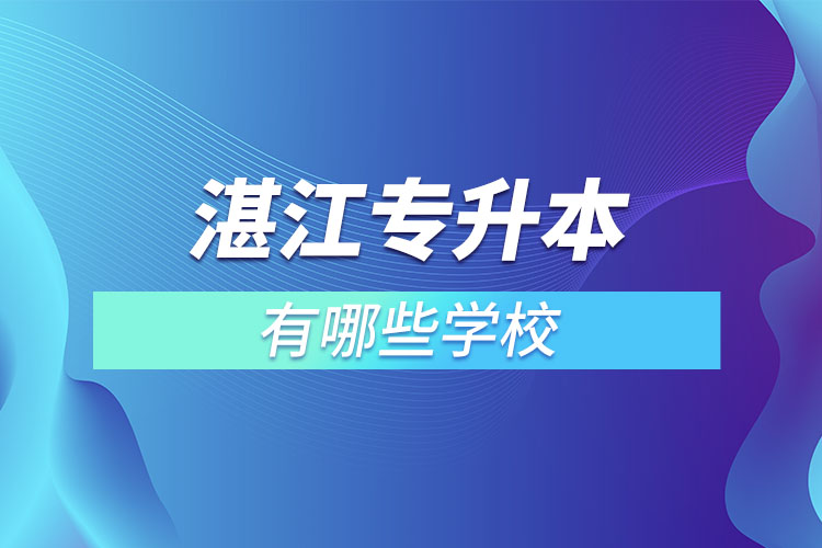 湛江專升本可以選擇哪些學(xué)校？