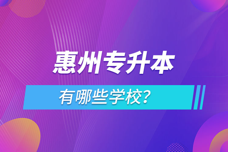 惠州專升本有哪些學(xué)校？