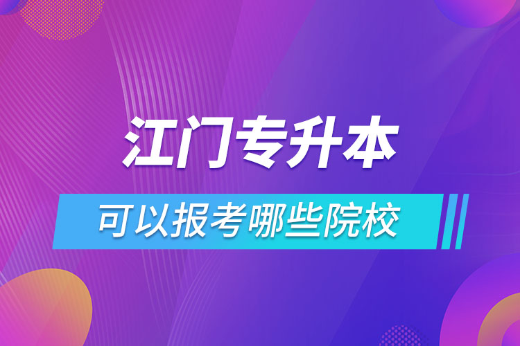 江門專升本報(bào)名的院校有哪些？