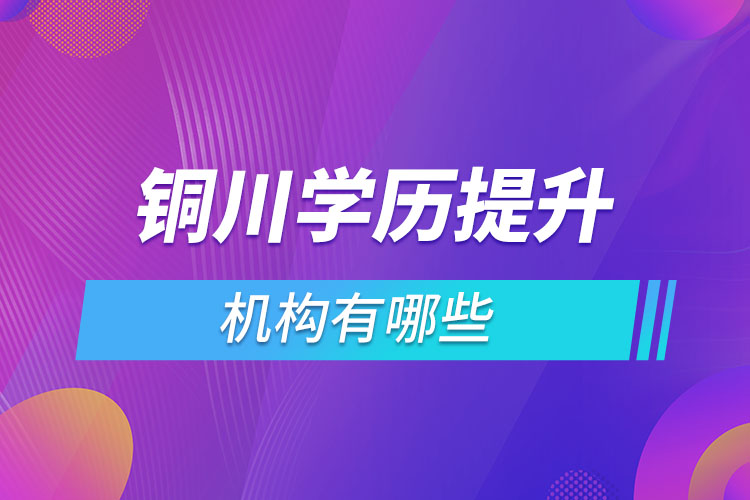 銅川學(xué)歷提升機(jī)構(gòu)有哪些？