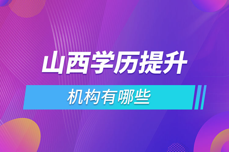 山西學(xué)歷提升機構(gòu)哪家好？