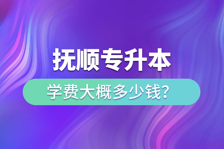 撫順專升本學(xué)費(fèi)大概多少錢？