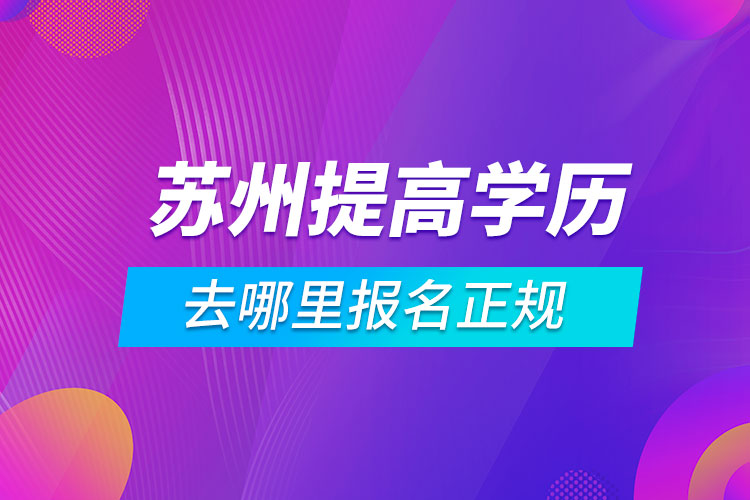 蘇州提高學歷去哪里報名正規(guī)