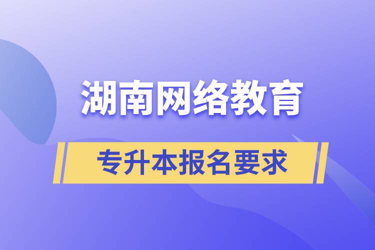 湖南網(wǎng)絡教育專升本報名要求