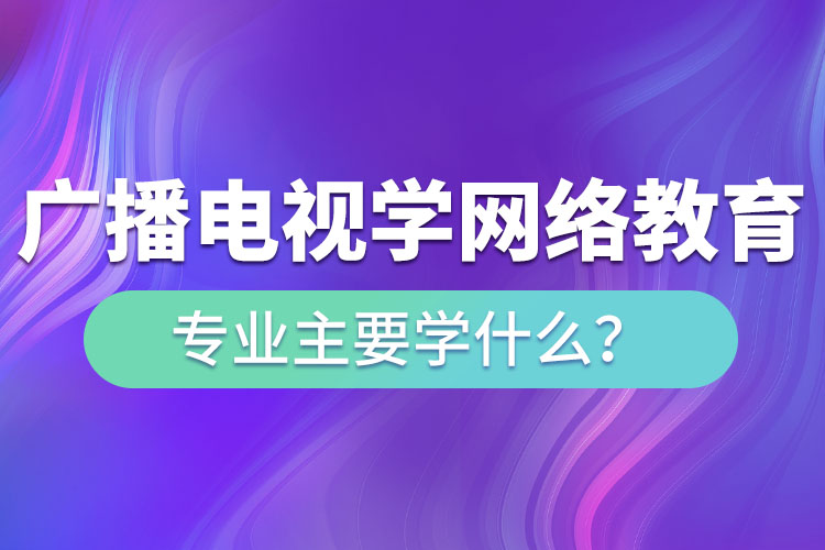 廣播電視學(xué)網(wǎng)絡(luò)教育專(zhuān)業(yè)主要學(xué)什么？