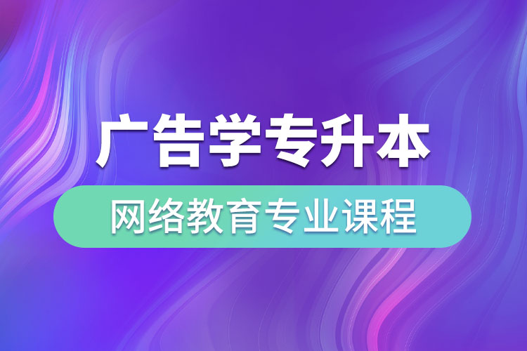 廣告學(xué)專升本網(wǎng)絡(luò)教育專業(yè)課程有哪些？