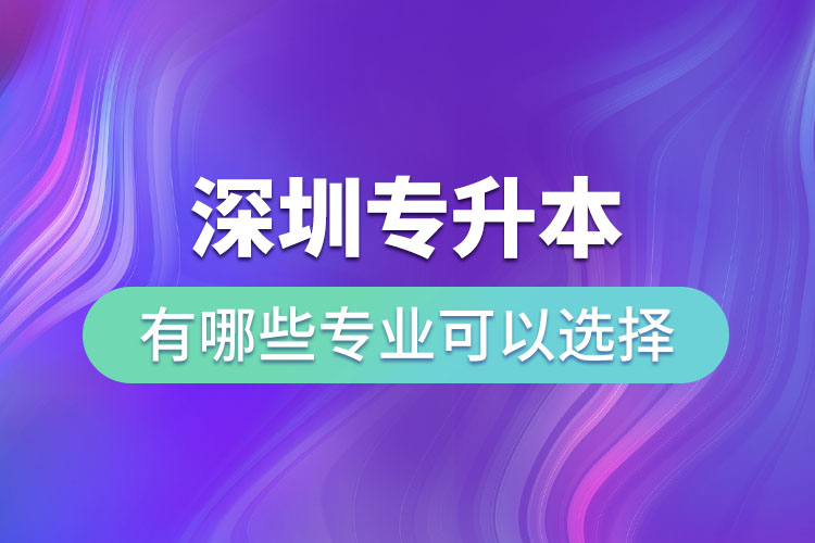 深圳專升本有哪些專業(yè)可以選擇？